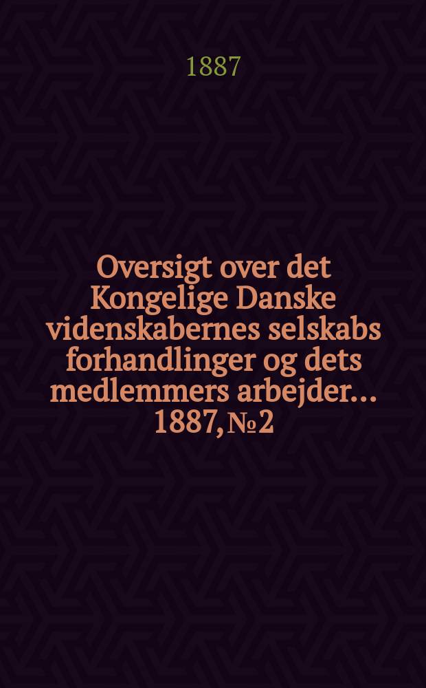 Oversigt over det Kongelige Danske videnskabernes selskabs forhandlinger og dets medlemmers arbejder ... 1887, № 2