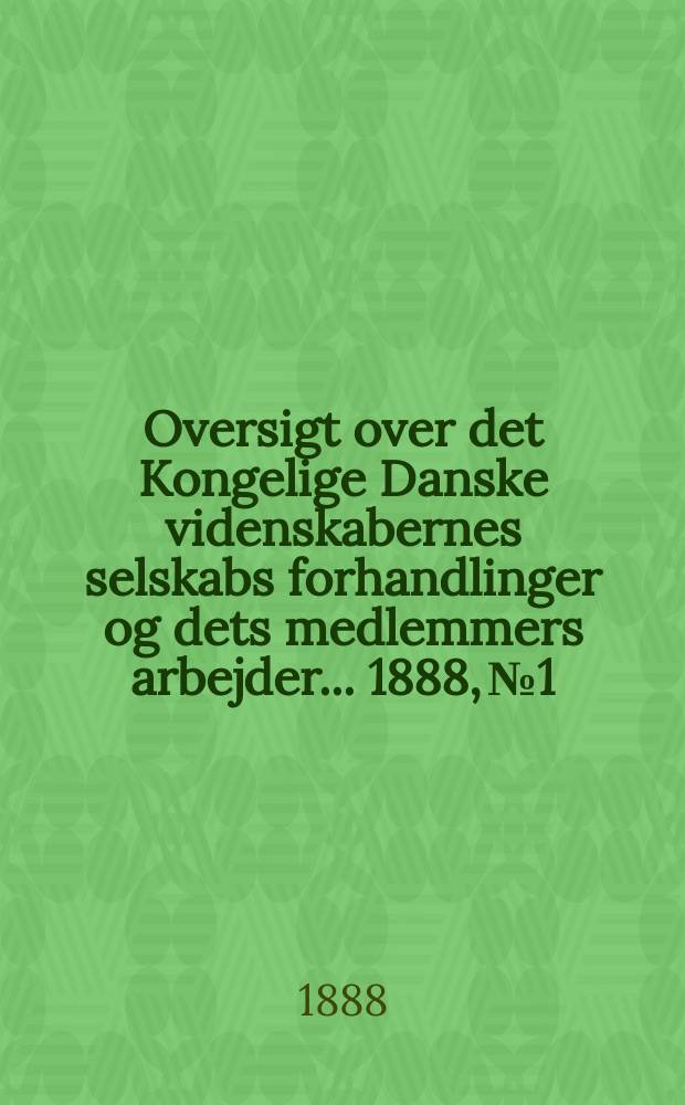 Oversigt over det Kongelige Danske videnskabernes selskabs forhandlinger og dets medlemmers arbejder ... 1888, № 1