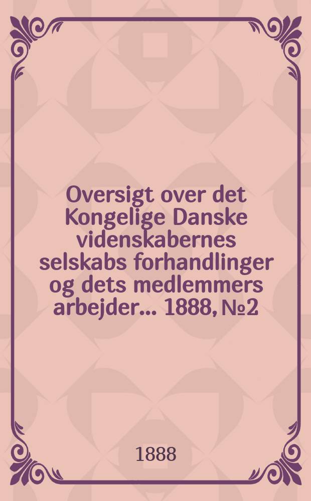 Oversigt over det Kongelige Danske videnskabernes selskabs forhandlinger og dets medlemmers arbejder ... 1888, № 2