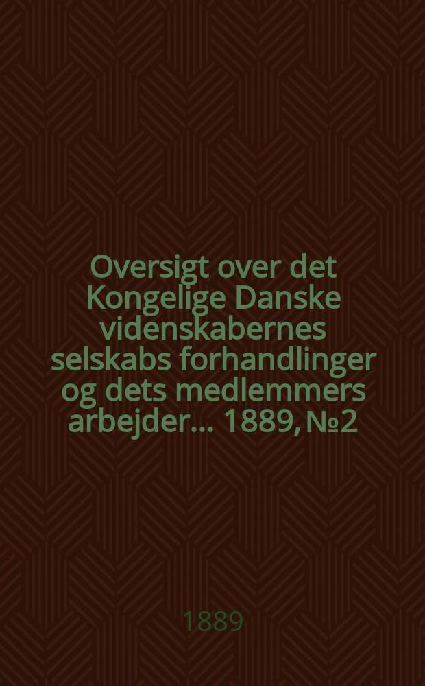 Oversigt over det Kongelige Danske videnskabernes selskabs forhandlinger og dets medlemmers arbejder ... 1889, № 2