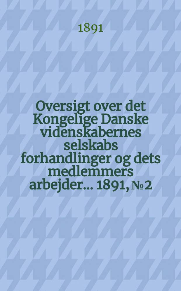Oversigt over det Kongelige Danske videnskabernes selskabs forhandlinger og dets medlemmers arbejder ... 1891, № 2