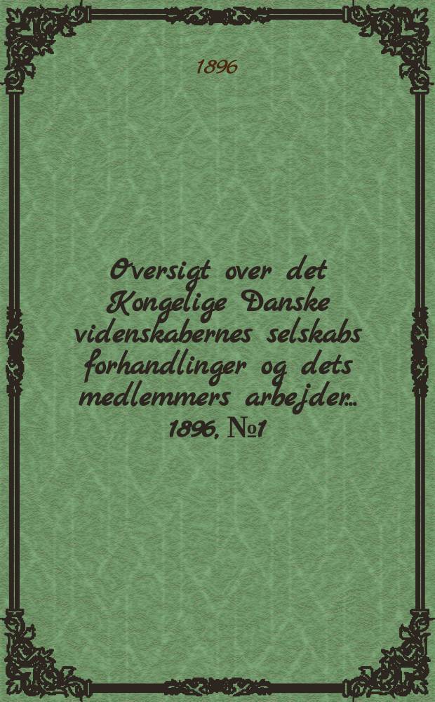 Oversigt over det Kongelige Danske videnskabernes selskabs forhandlinger og dets medlemmers arbejder ... 1896, № 1