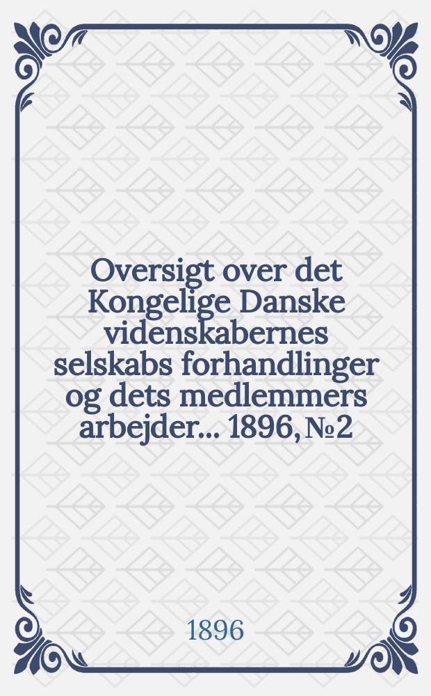 Oversigt over det Kongelige Danske videnskabernes selskabs forhandlinger og dets medlemmers arbejder ... 1896, № 2