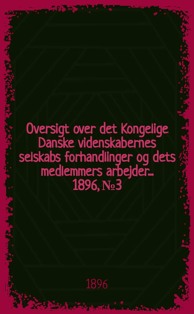 Oversigt over det Kongelige Danske videnskabernes selskabs forhandlinger og dets medlemmers arbejder ... 1896, № 3