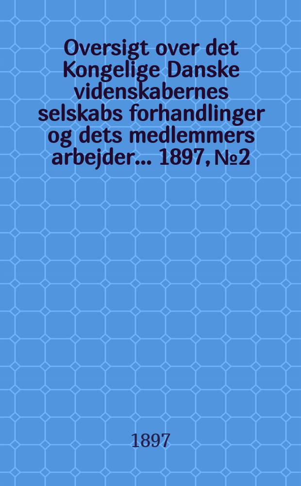 Oversigt over det Kongelige Danske videnskabernes selskabs forhandlinger og dets medlemmers arbejder ... 1897, № 2