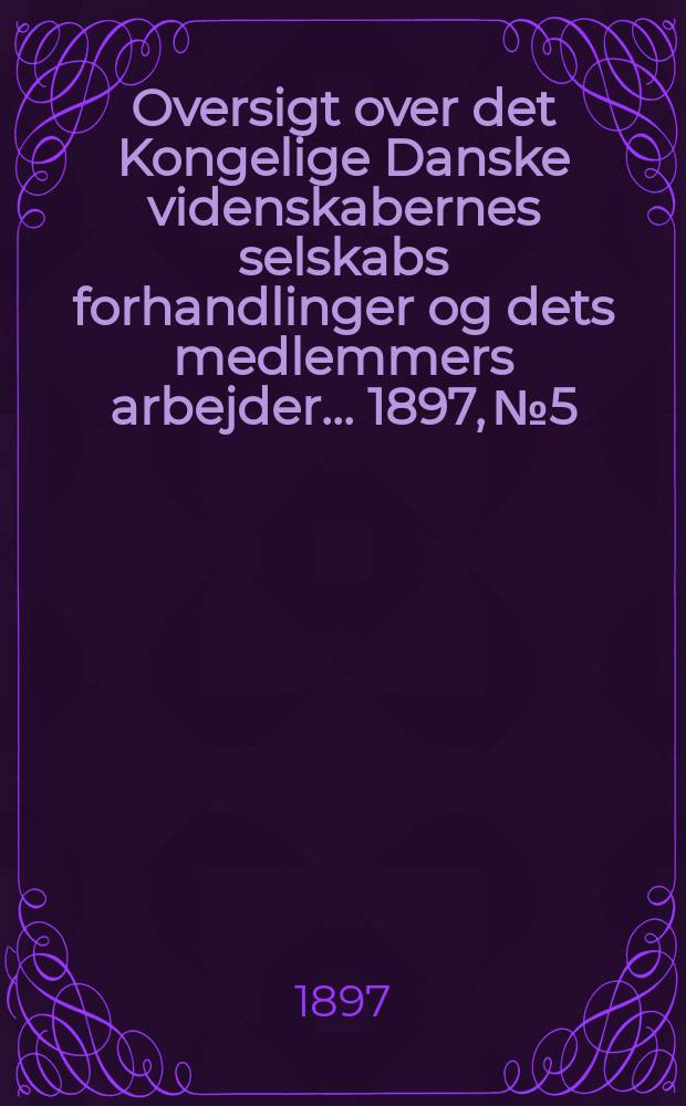 Oversigt over det Kongelige Danske videnskabernes selskabs forhandlinger og dets medlemmers arbejder ... 1897, № 5