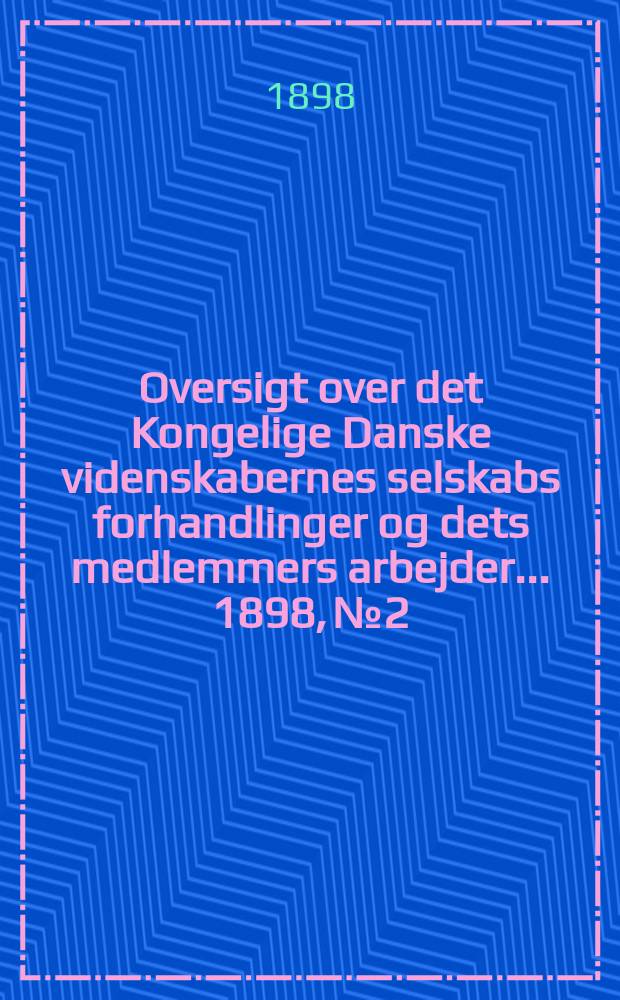 Oversigt over det Kongelige Danske videnskabernes selskabs forhandlinger og dets medlemmers arbejder ... 1898, № 2