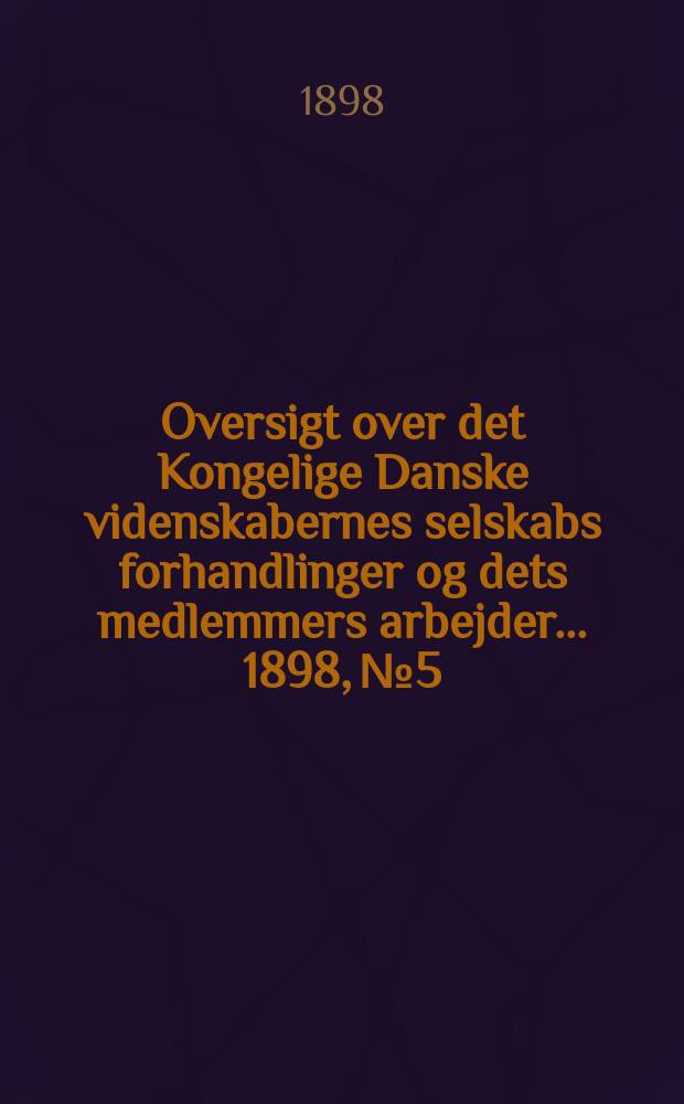 Oversigt over det Kongelige Danske videnskabernes selskabs forhandlinger og dets medlemmers arbejder ... 1898, № 5