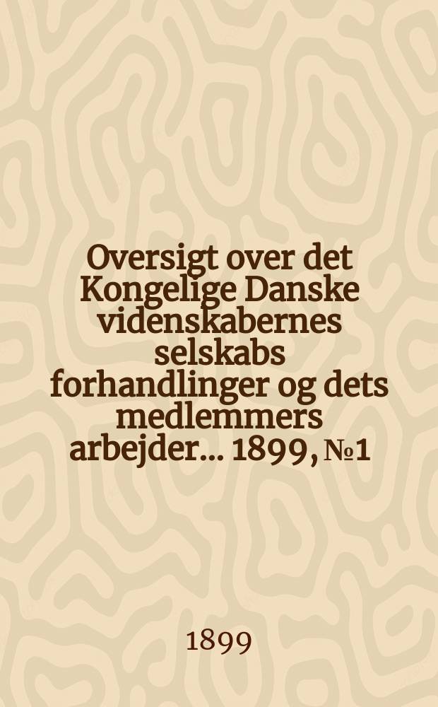 Oversigt over det Kongelige Danske videnskabernes selskabs forhandlinger og dets medlemmers arbejder ... 1899, № 1