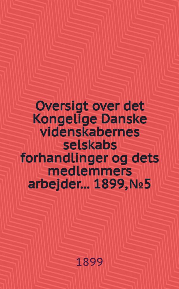 Oversigt over det Kongelige Danske videnskabernes selskabs forhandlinger og dets medlemmers arbejder ... 1899, № 5
