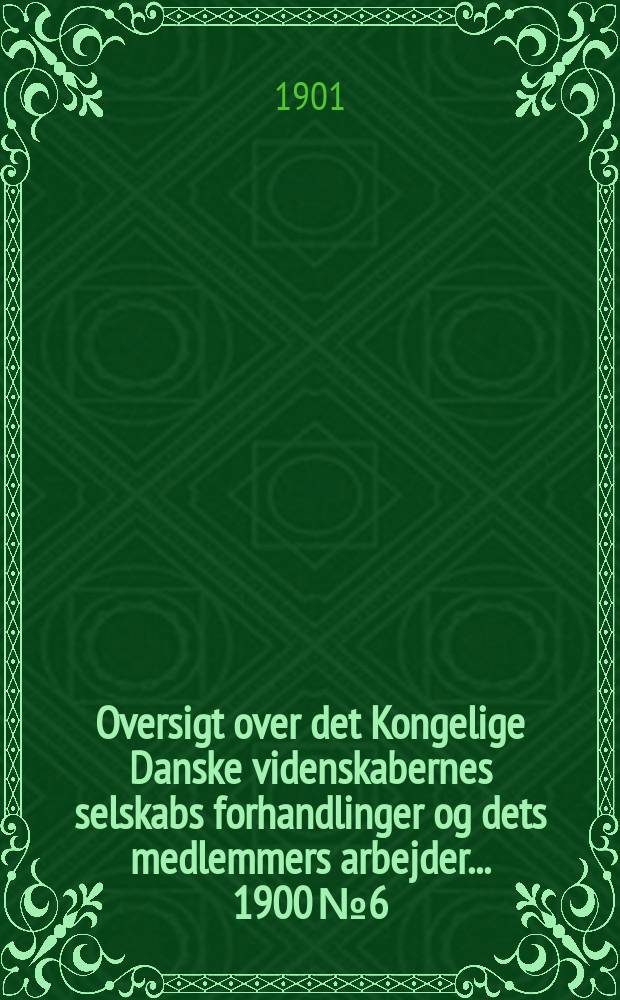 Oversigt over det Kongelige Danske videnskabernes selskabs forhandlinger og dets medlemmers arbejder ... 1900 № 6