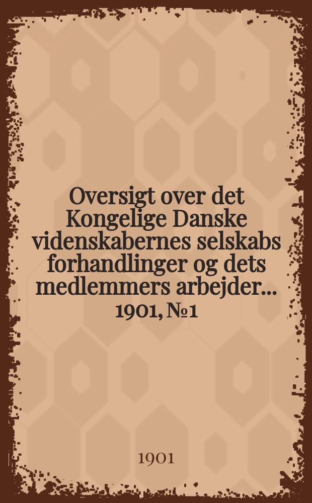 Oversigt over det Kongelige Danske videnskabernes selskabs forhandlinger og dets medlemmers arbejder ... 1901, № 1