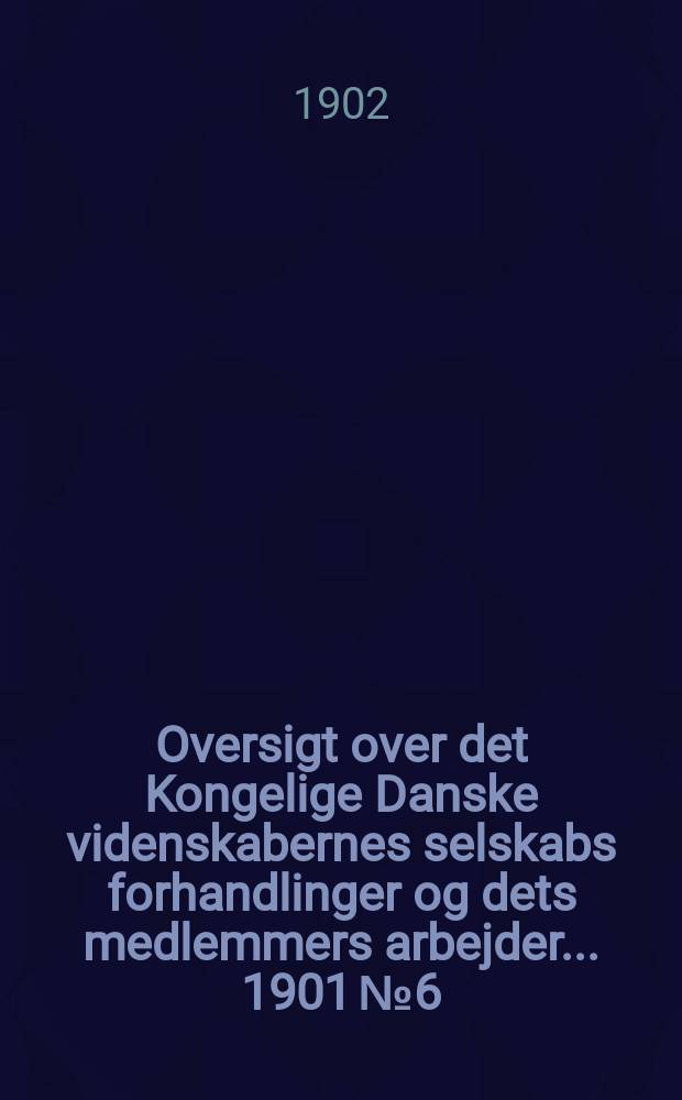Oversigt over det Kongelige Danske videnskabernes selskabs forhandlinger og dets medlemmers arbejder ... 1901 № 6