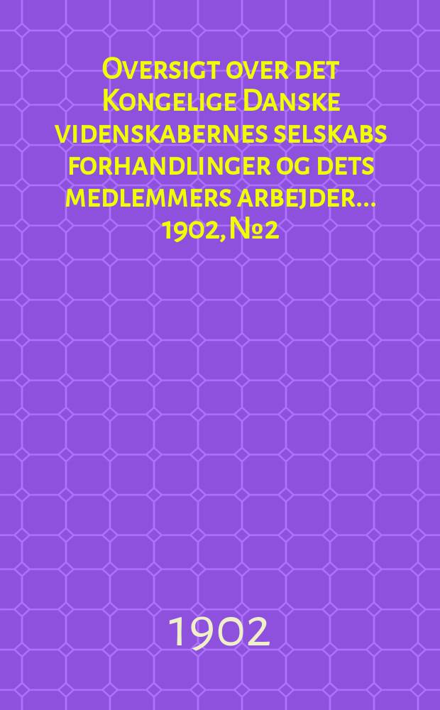 Oversigt over det Kongelige Danske videnskabernes selskabs forhandlinger og dets medlemmers arbejder ... 1902, № 2