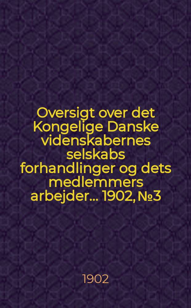 Oversigt over det Kongelige Danske videnskabernes selskabs forhandlinger og dets medlemmers arbejder ... 1902, № 3