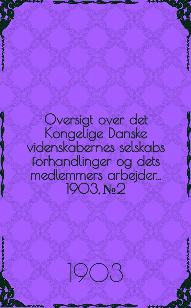Oversigt over det Kongelige Danske videnskabernes selskabs forhandlinger og dets medlemmers arbejder ... 1903, № 2