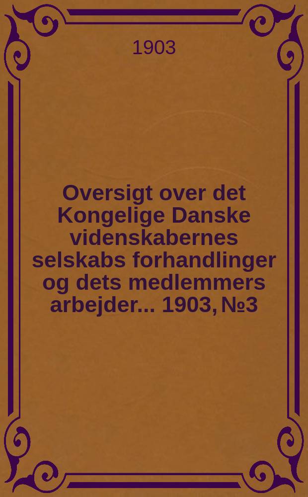 Oversigt over det Kongelige Danske videnskabernes selskabs forhandlinger og dets medlemmers arbejder ... 1903, № 3