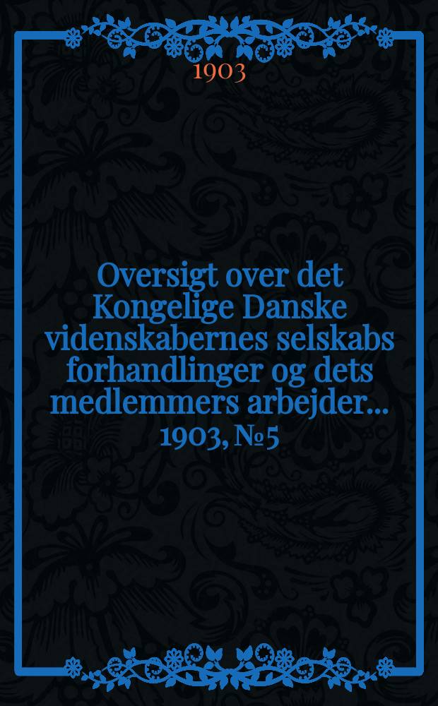 Oversigt over det Kongelige Danske videnskabernes selskabs forhandlinger og dets medlemmers arbejder ... 1903, № 5