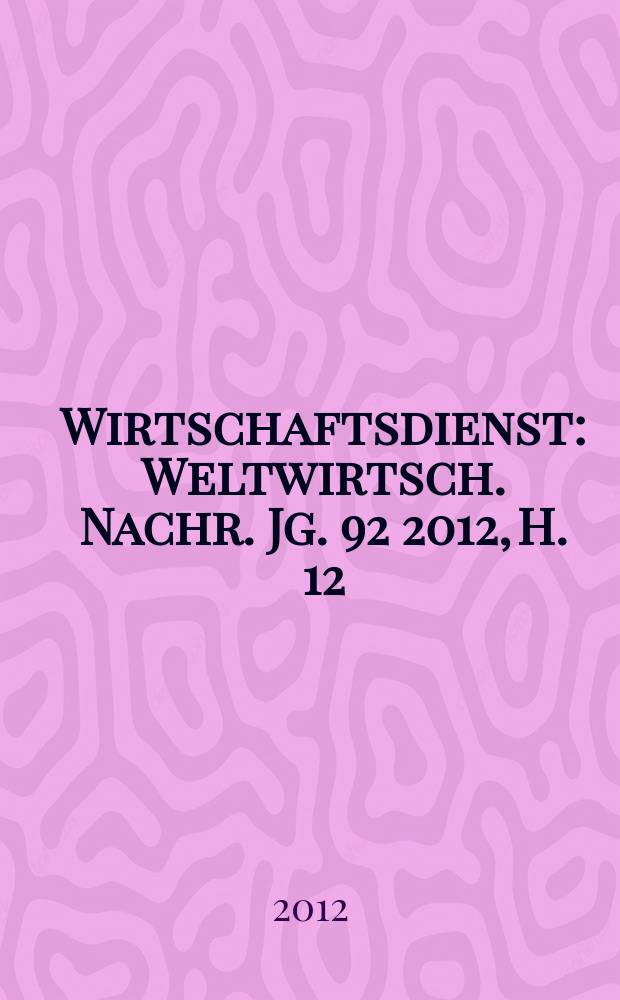 Wirtschaftsdienst : Weltwirtsch. Nachr. Jg. 92 2012, H. 12