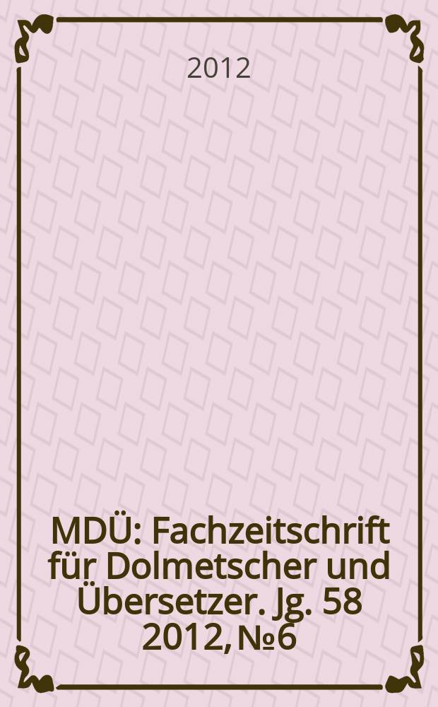 MDÜ : Fachzeitschrift für Dolmetscher und Übersetzer. Jg. 58 2012, № 6