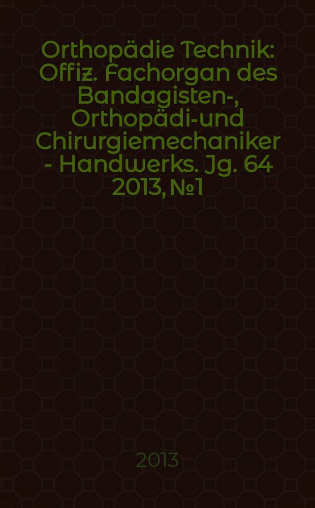 Orthopädie Technik : Offiz. Fachorgan des Bandagisten-, Orthopädie- und Chirurgiemechaniker - Handwerks. Jg. 64 2013, № 1