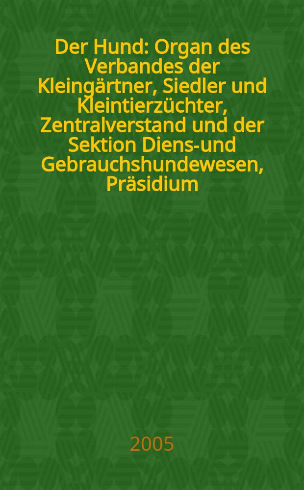 Der Hund : Organ des Verbandes der Kleingärtner, Siedler und Kleintierzüchter, Zentralverstand und der Sektion Dienst- und Gebrauchshundewesen, Präsidium. 2005, H. 8