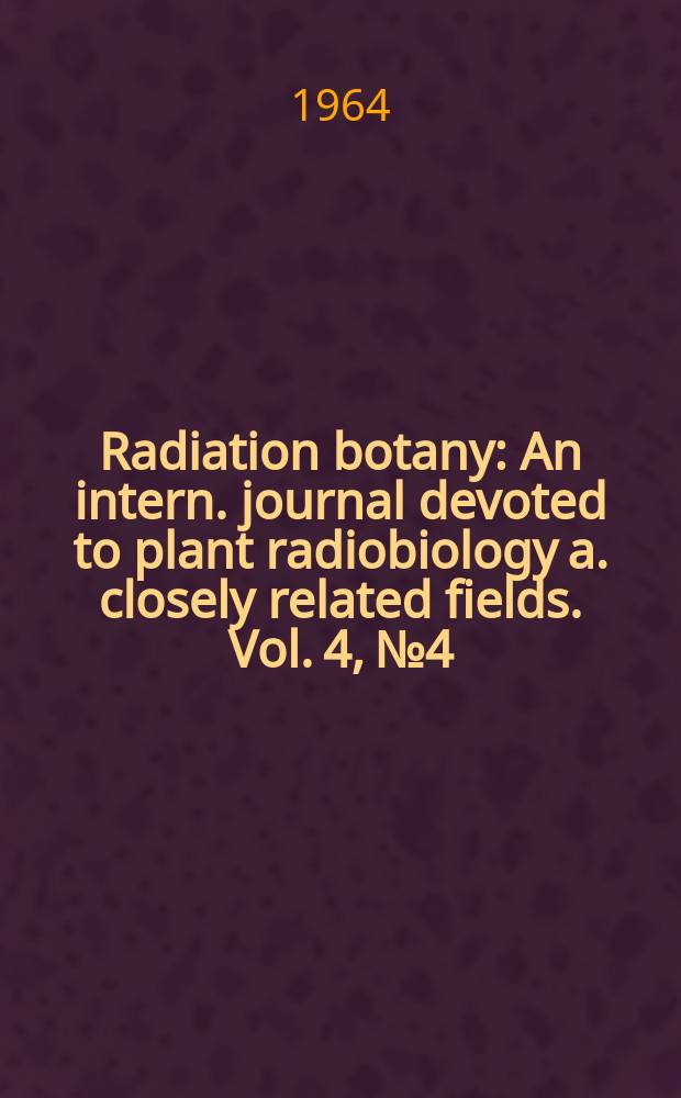 Radiation botany : An intern. journal devoted to plant radiobiology a. closely related fields. Vol. 4, № 4