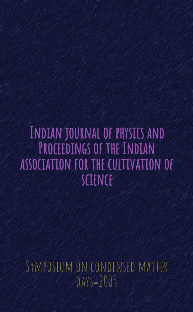 Indian journal of physics and Proceedings of the Indian association for the cultivation of science : Publ. in collab. with the Indian physical society. Vol. 81, № 1. Vol. 90, № 1 : Proceedings of the Symposium on Condenced matter days - 2005 (CMDays-05) organised by the Departmenr of physics, Berhampur university, Berhampur-760 007, Orissa, India held at the St. Vincent Retreat at Gopalpur on-sea, India during August 29-31, 2005