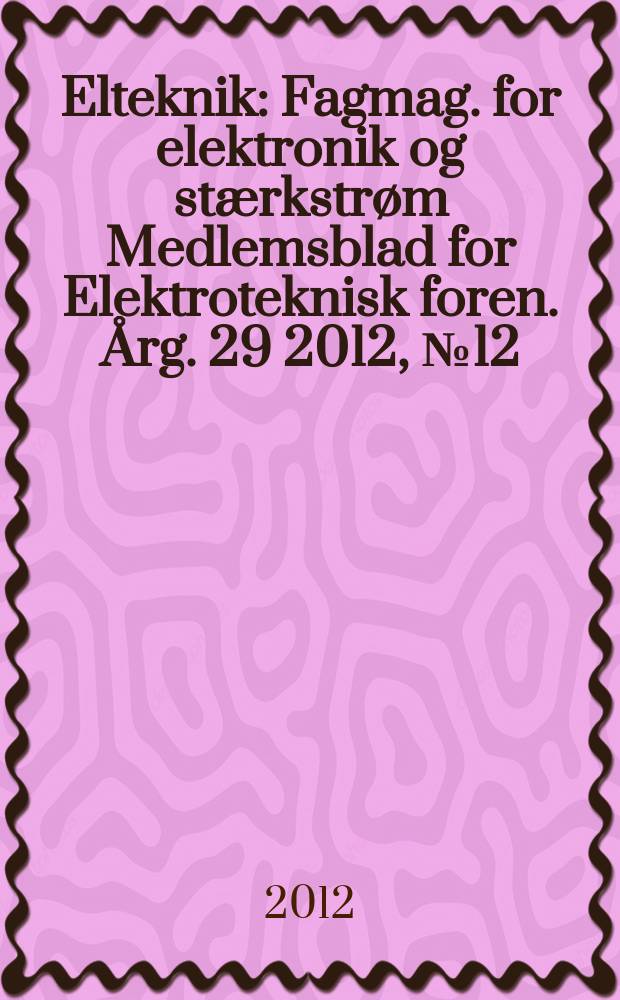 Elteknik : Fagmag. for elektronik og stærkstrøm Medlemsblad for Elektroteknisk foren. Årg. 29 2012, № 12