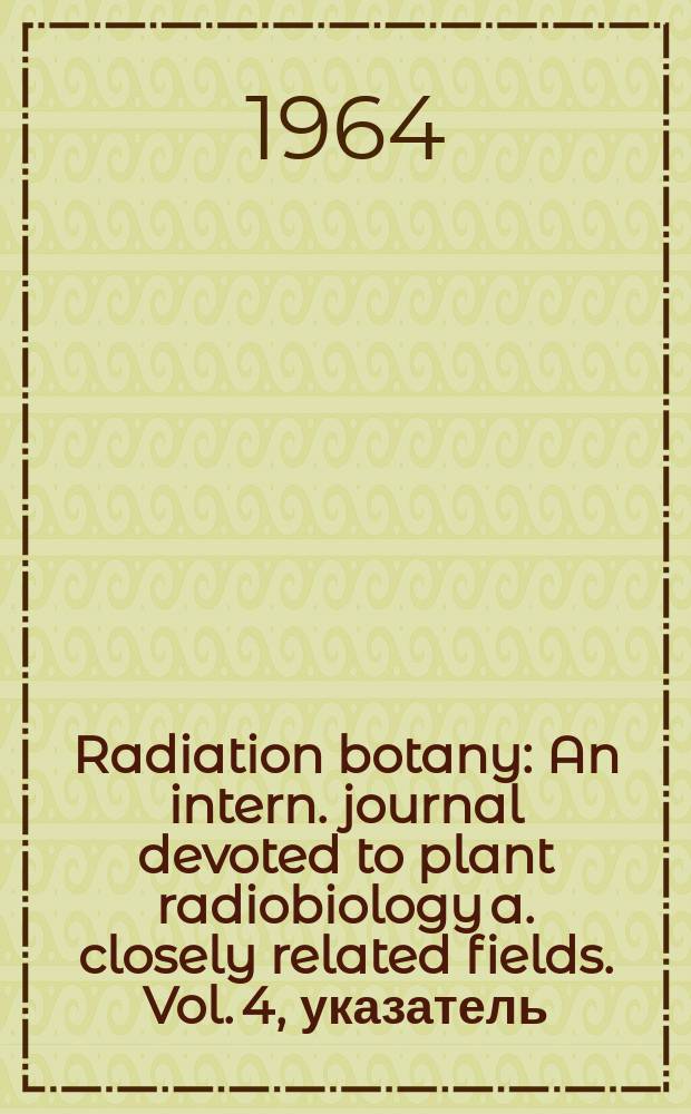 Radiation botany : An intern. journal devoted to plant radiobiology a. closely related fields. Vol. 4, указатель
