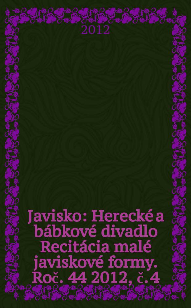 Javisko : Herecké a bábkové divadlo Recitácia malé javiskové formy. Roč. 44 2012, č. 4
