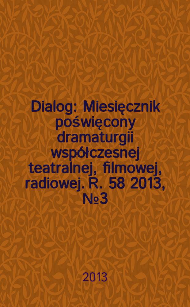 Dialog : Miesięcznik poświęcony dramaturgii wsp&oacute;łczesnej teatralnej, filmowej, radiowej. R. 58 2013, № 3 (676)