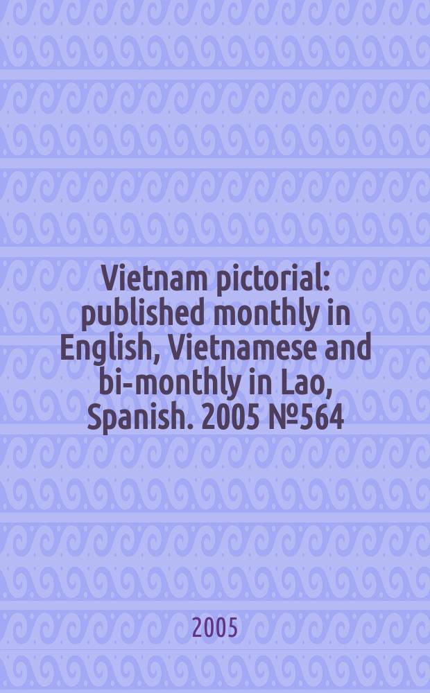 Vietnam pictorial : published monthly in English, Vietnamese and bi-monthly in Lao, Spanish. 2005 № 564