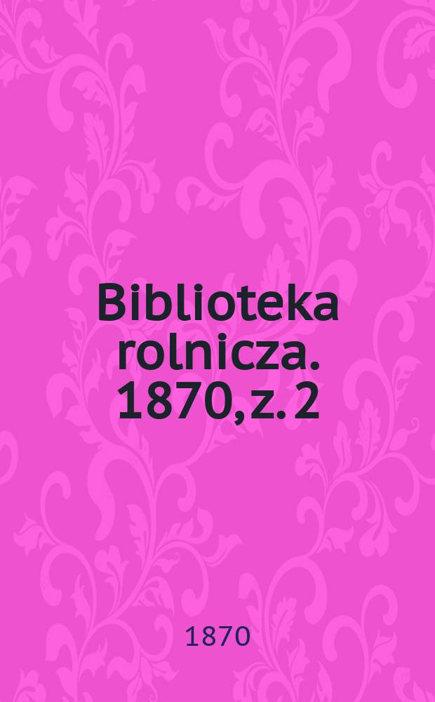 Biblioteka rolnicza. 1870, z. 2
