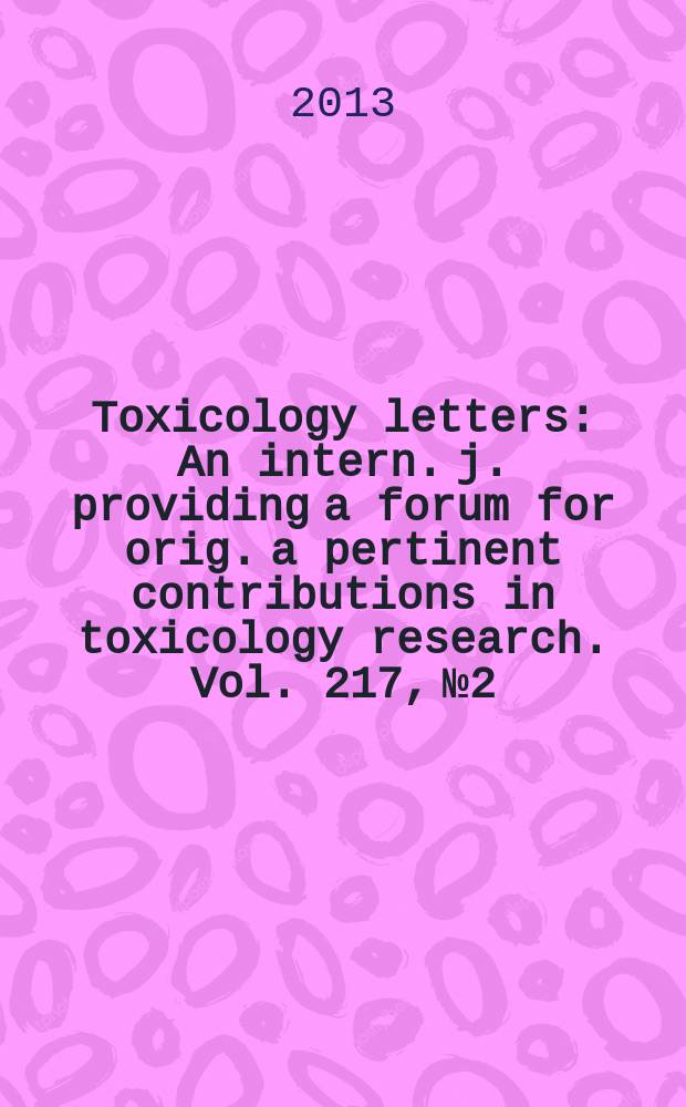 Toxicology letters : An intern. j. providing a forum for orig. a pertinent contributions in toxicology research. Vol. 217, № 2