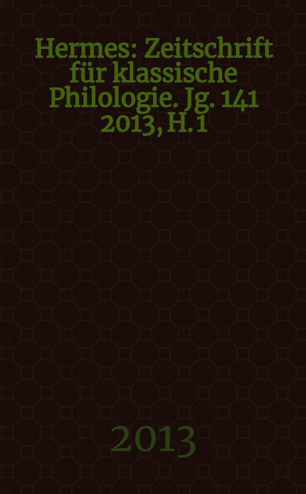 Hermes : Zeitschrift f&uuml;r klassische Philologie. Jg. 141 2013, H. 1