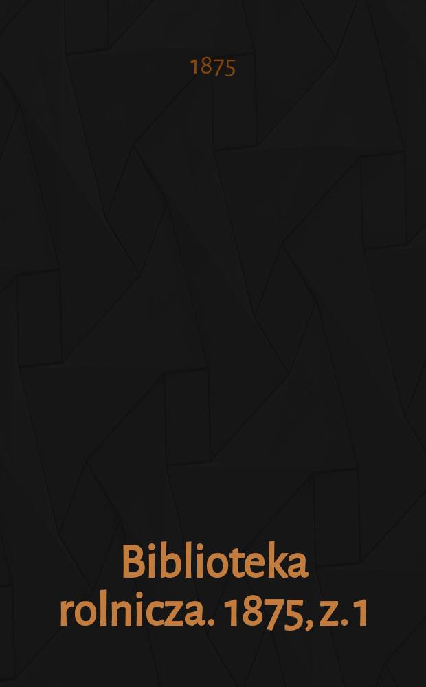 Biblioteka rolnicza. 1875, z. 1 (55)
