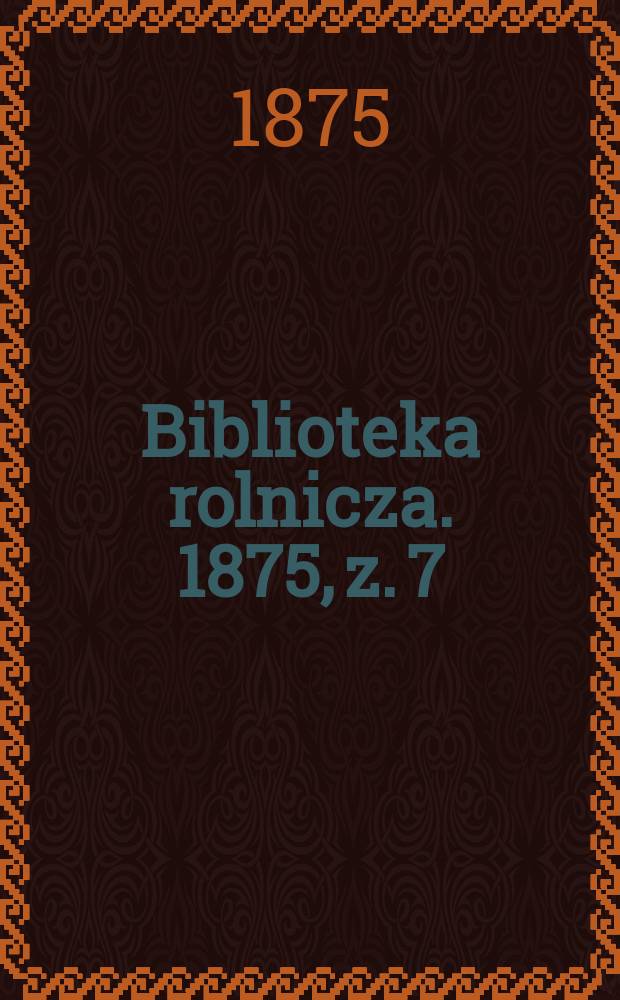 Biblioteka rolnicza. 1875, z. 7 (61)