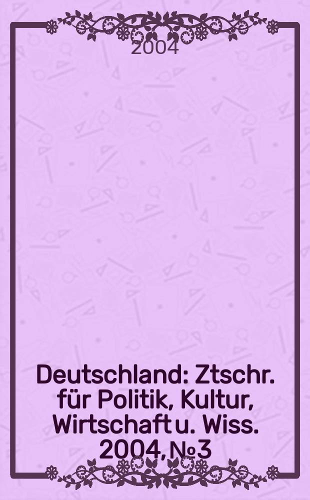 Deutschland : Ztschr. für Politik, Kultur, Wirtschaft u. Wiss. 2004, № 3