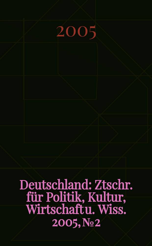 Deutschland : Ztschr. für Politik, Kultur, Wirtschaft u. Wiss. 2005, № 2
