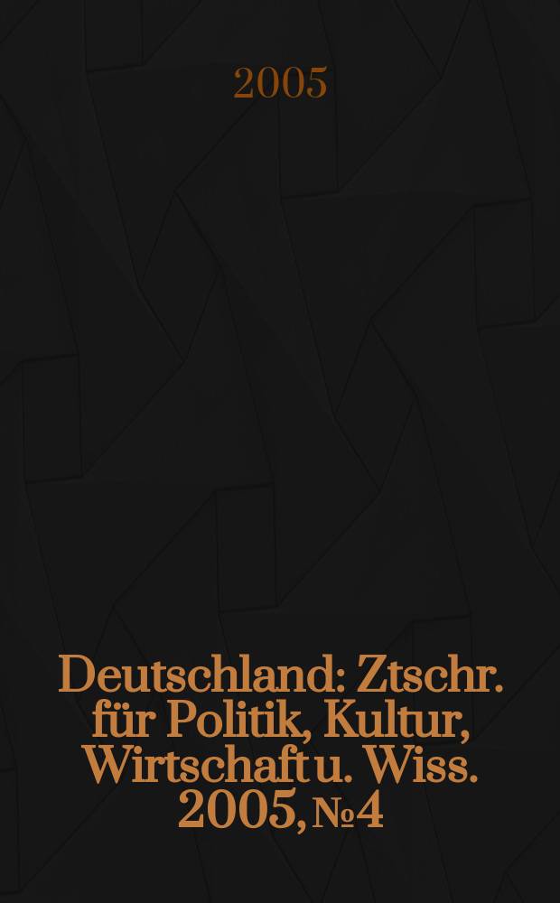 Deutschland : Ztschr. für Politik, Kultur, Wirtschaft u. Wiss. 2005, № 4