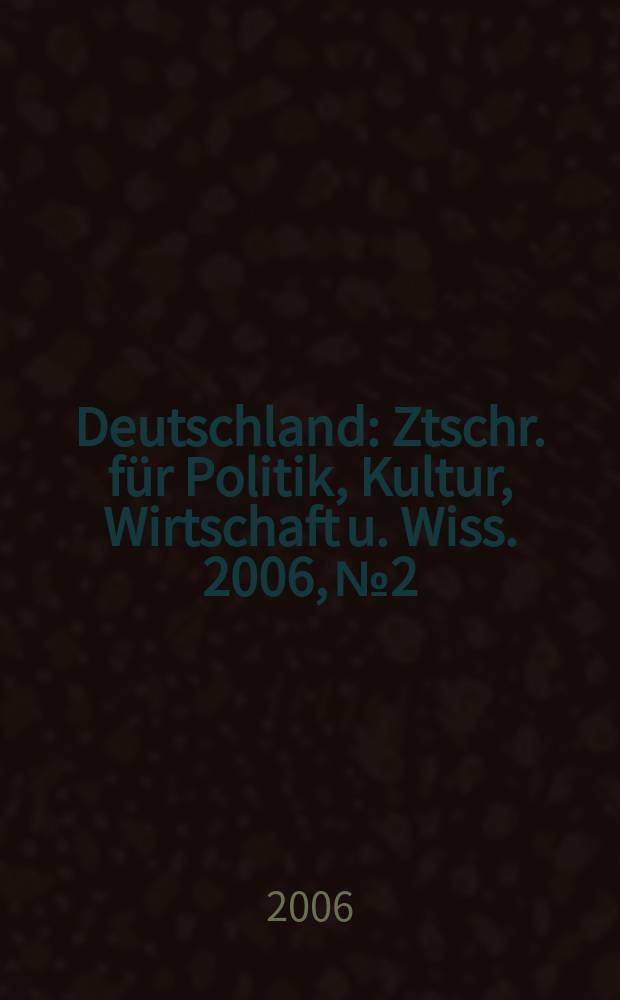 Deutschland : Ztschr. für Politik, Kultur, Wirtschaft u. Wiss. 2006, № 2