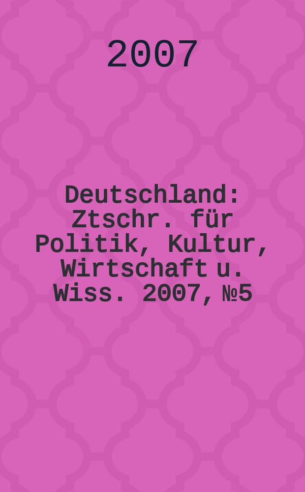 Deutschland : Ztschr. für Politik, Kultur, Wirtschaft u. Wiss. 2007, № 5