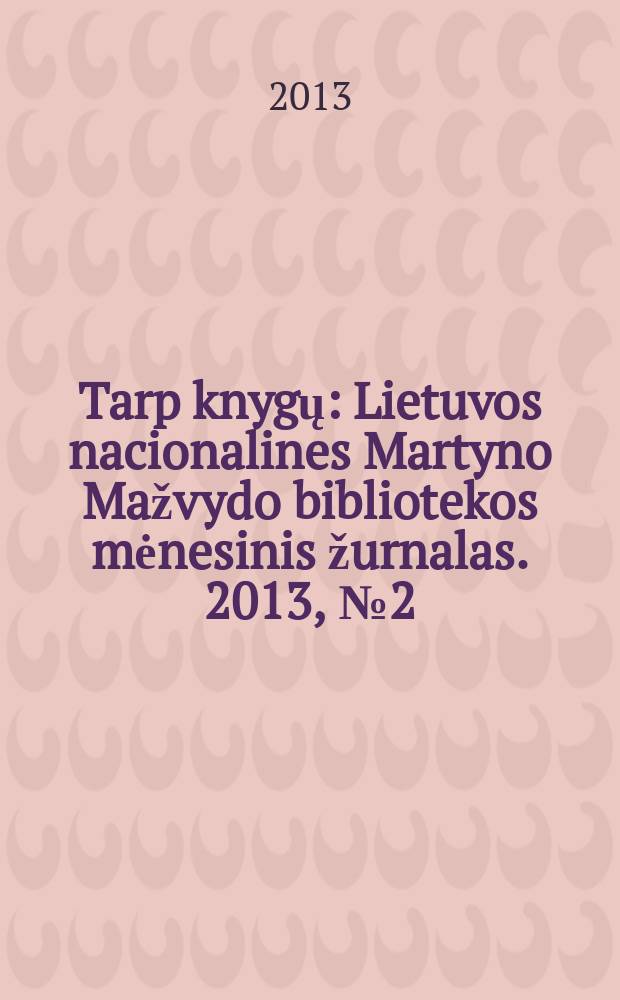 Tarp knygų : Lietuvos nacionalines Martyno Mažvydo bibliotekos mėnesinis žurnalas. 2013, № 2 (649)
