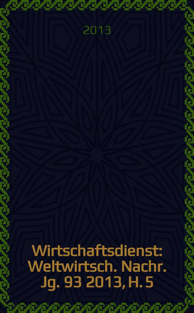 Wirtschaftsdienst : Weltwirtsch. Nachr. Jg. 93 2013, H. 5