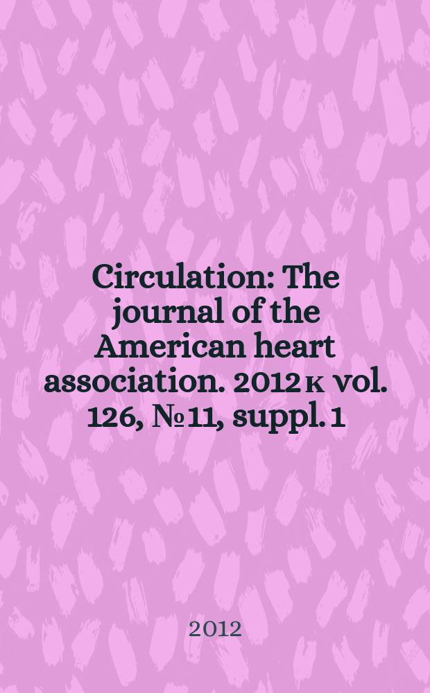 Circulation : The journal of the American heart association. 2012 к vol. 126, № 11, suppl. 1