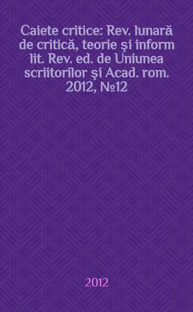 Caiete critice : Rev. lunară de critică, teorie şi inform lit. Rev. ed. de Uniunea scriitorilor şi Acad. rom. 2012, № 12 (302)
