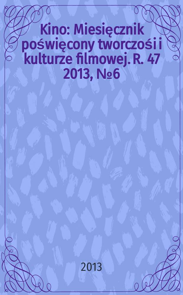 Kino : Miesięcznik poświęcony tworczośi i kulturze filmowej. R. 47 2013, № 6 (552)