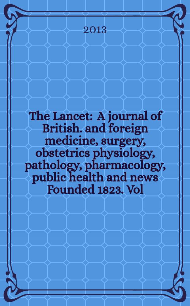 The Lancet : A journal of British. and foreign medicine, surgery, obstetrics physiology, pathology, pharmacology , public health and news Founded 1823. Vol. 381, № 9877