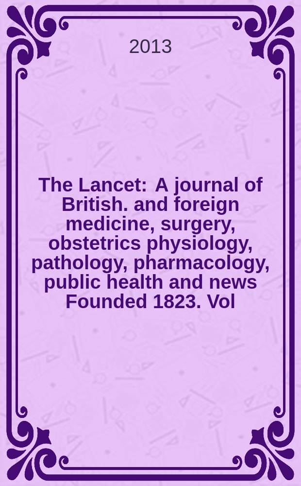 The Lancet : A journal of British. and foreign medicine, surgery, obstetrics physiology, pathology, pharmacology , public health and news Founded 1823. Vol. 381, № 9878